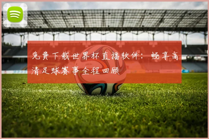 免费下载世界杯直播软件：畅享高清足球赛事全程回顾