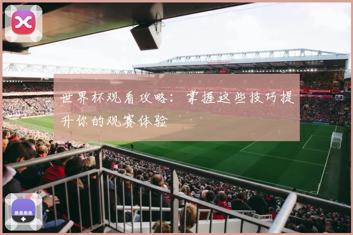 世界杯观看攻略:掌握这些技巧提升你的观赛体验