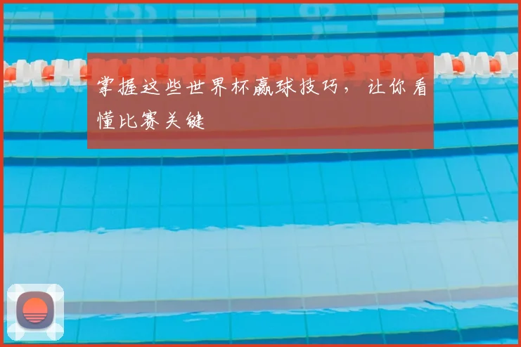 掌握这些世界杯赢球技巧，让你看懂比赛关键