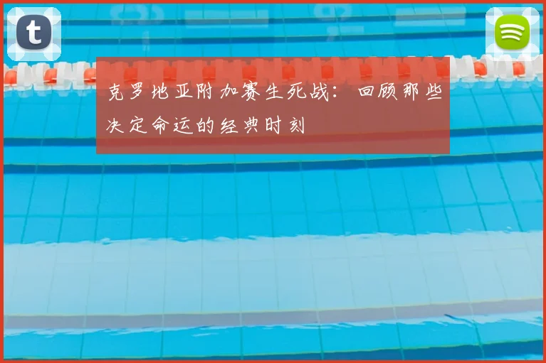 克罗地亚附加赛生死战：回顾那些决定命运的经典时刻