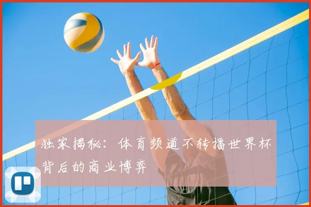 独家揭秘:体育频道不转播世界杯背后的商业博弈