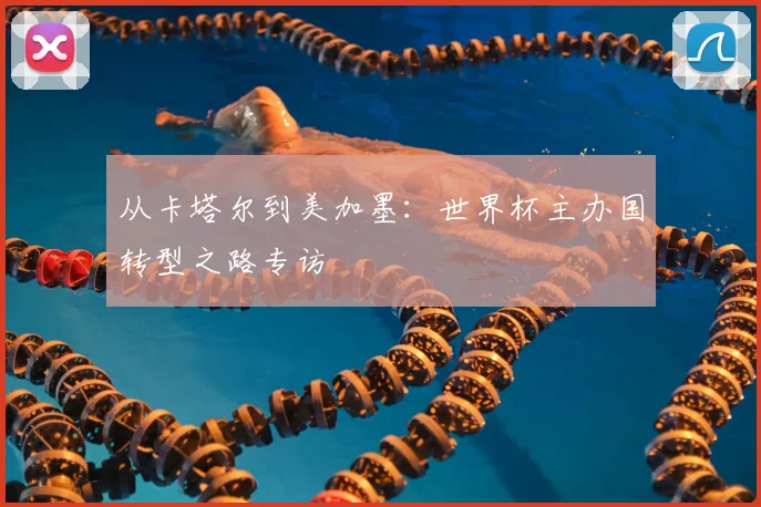 从卡塔尔到美加墨:世界杯主办国转型之路专访