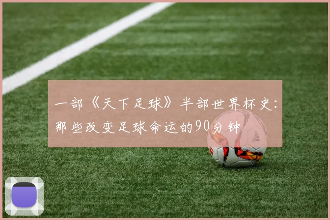 一部《天下足球》半部世界杯史:那些改变足球命运的90分钟