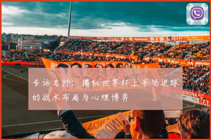 专访名帅:揭秘世界杯上半场进球的战术布局与心理博弈