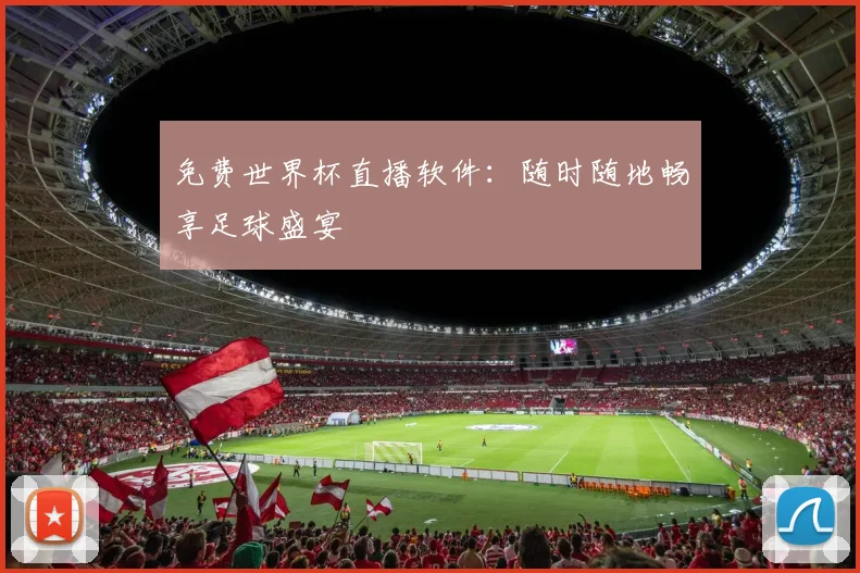 免费世界杯直播软件：随时随地畅享足球盛宴