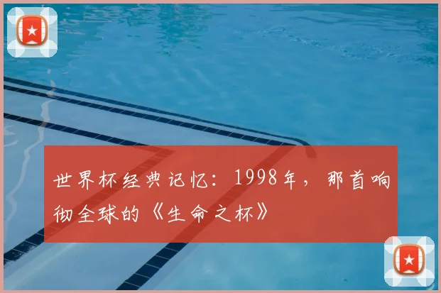 世界杯经典记忆:1998年,那首响彻全球的《生命之杯》