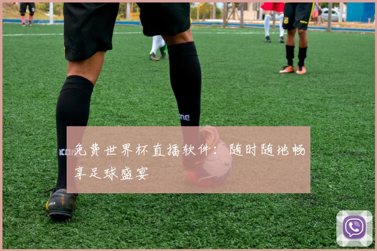 免费世界杯直播软件：随时随地畅享足球盛宴