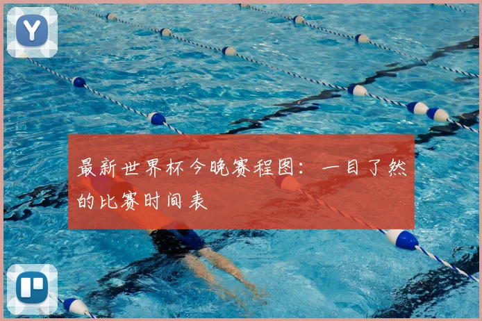 最新世界杯今晚赛程图：一目了然的比赛时间表