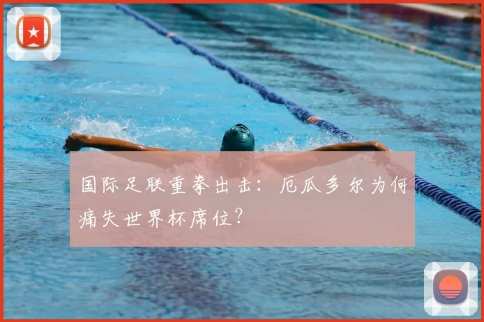 国际足联重拳出击：厄瓜多尔为何痛失世界杯席位？