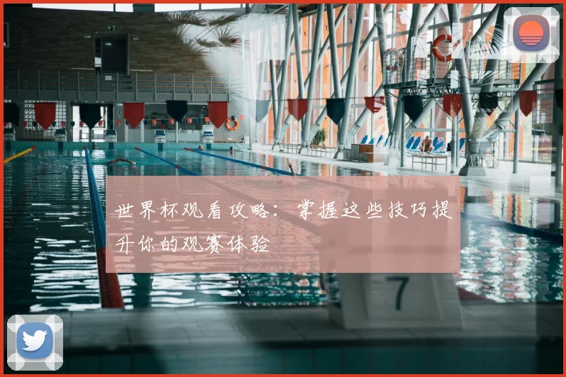 世界杯观看攻略:掌握这些技巧提升你的观赛体验
