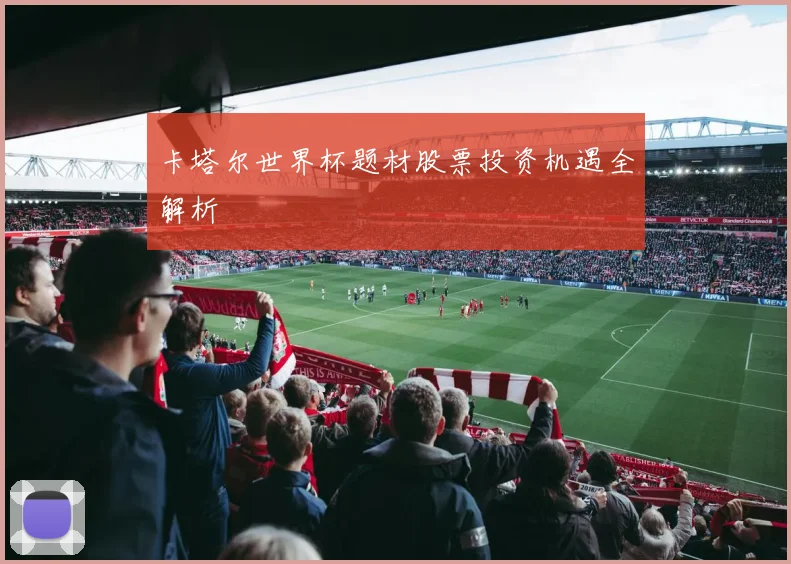 卡塔尔世界杯题材股票投资机遇全解析