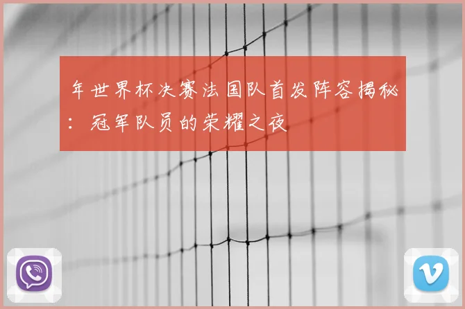 年世界杯决赛法国队首发阵容揭秘:冠军队员的荣耀之夜