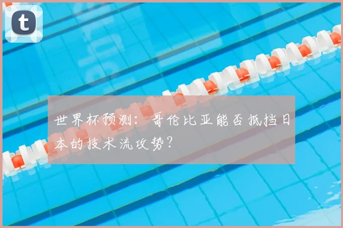 世界杯预测：哥伦比亚能否抵挡日本的技术流攻势？