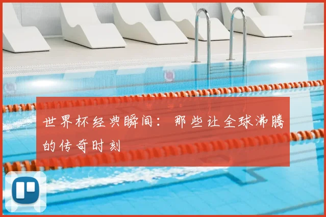 世界杯经典瞬间:那些让全球沸腾的传奇时刻