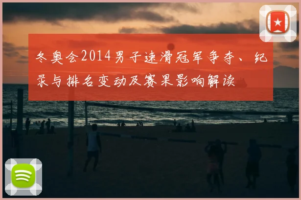 冬奥会2014男子速滑冠军争夺、纪录与排名变动及赛果影响解读