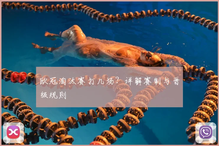 欧冠淘汰赛打几场？详解赛制与晋级规则