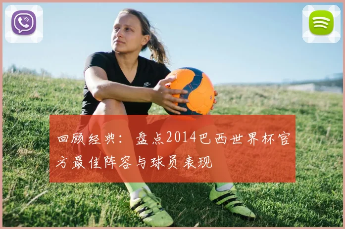 回顾经典：盘点2014巴西世界杯官方最佳阵容与球员表现