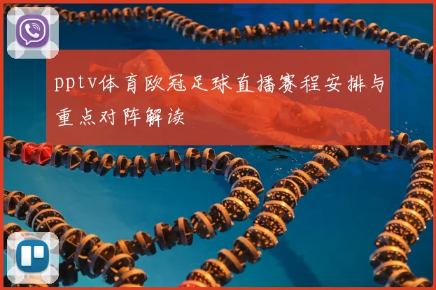 pptv体育欧冠足球直播赛程安排与重点对阵解读