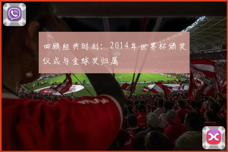 回顾经典时刻：2014年世界杯颁奖仪式与金球奖归属