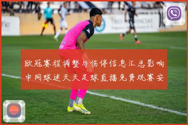 欧冠赛程调整与伤停信息汇总影响中网球迷天天足球直播免费观赛安排